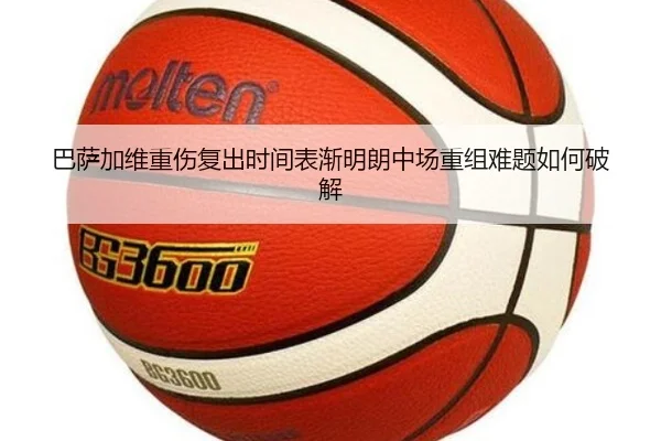 巴萨加维重伤复出时间表渐明朗中场重组难题如何破解