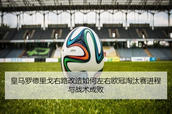 皇马罗德里戈右路改造如何左右欧冠淘汰赛进程与战术成败