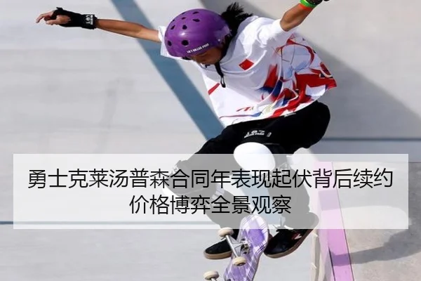 勇士克莱汤普森合同年表现起伏背后续约价格博弈全景观察