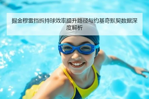 掘金穆雷挡拆持球效率提升路径与约基奇默契数据深度解析