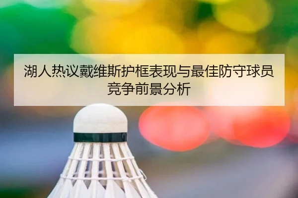 湖人热议戴维斯护框表现与最佳防守球员竞争前景分析 - kaiyun