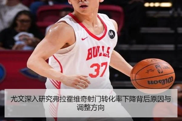尤文深入研究弗拉霍维奇射门转化率下降背后原因与调整方向 - kaiyun