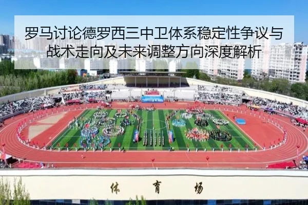 罗马讨论德罗西三中卫体系稳定性争议与战术走向及未来调整方向深度解析（kaiyun）