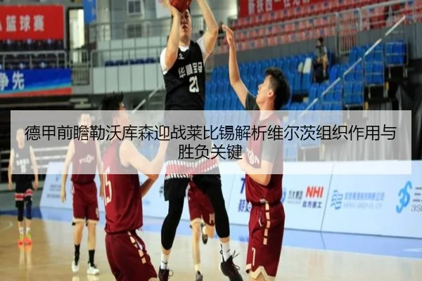 德甲前瞻勒沃库森迎战莱比锡解析维尔茨组织作用与胜负关键 - kaiyun