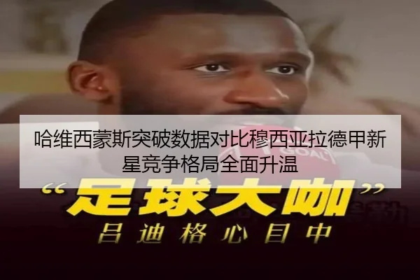 哈维西蒙斯突破数据对比穆西亚拉德甲新星竞争格局全面升温 - kaiyun